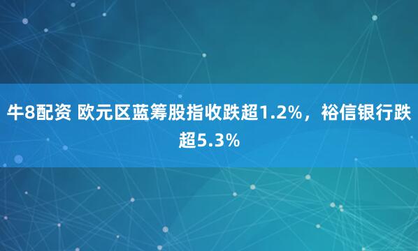牛8配资 欧元区蓝筹股指收跌超1.2%，裕信银行跌超5.3%