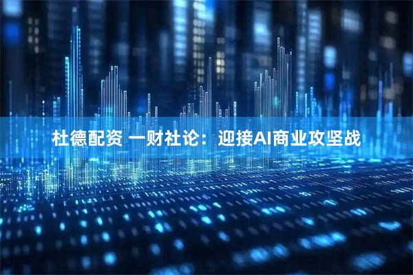 杜德配资 一财社论：迎接AI商业攻坚战