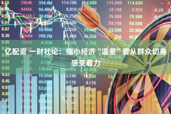 亿配资 一财社论：缩小经济“温差”要从群众切身感受着力