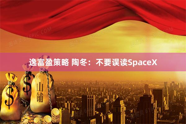 逸富盈策略 陶冬：不要误读SpaceX