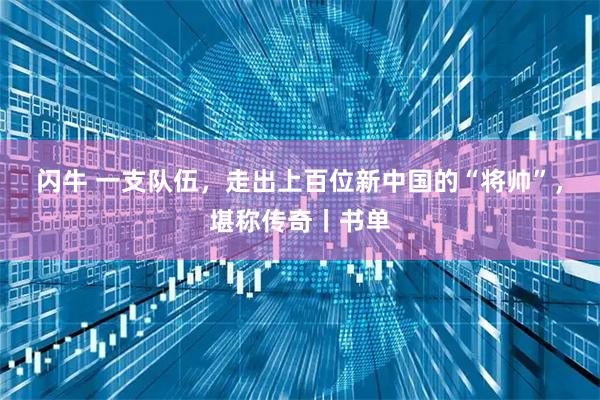 闪牛 一支队伍，走出上百位新中国的“将帅”，堪称传奇丨书单