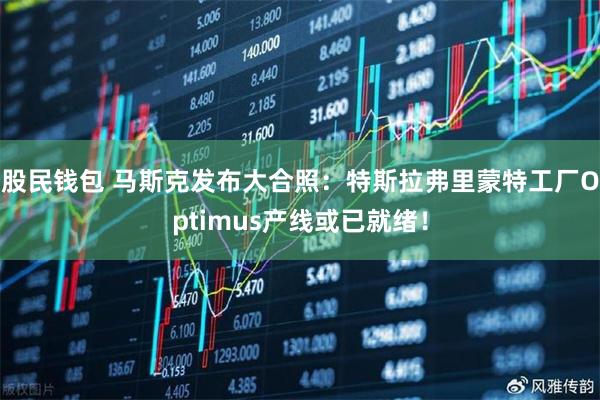 股民钱包 马斯克发布大合照：特斯拉弗里蒙特工厂Optimus产线或已就绪！